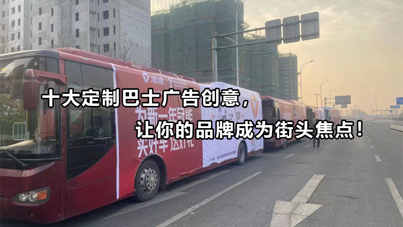 10大定制巴士广告创意，让你的品牌成为街头焦点！