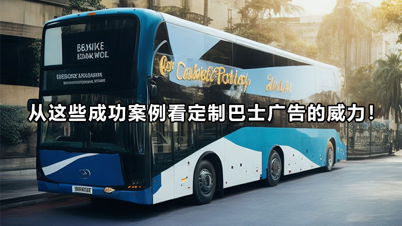 从这些成功案例看定制巴士广告的威力!