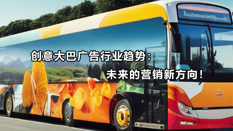 创意大巴广告行业趋势:未来的营销新方向!