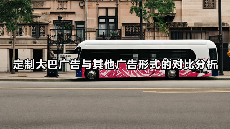 定制大巴广告与其他广告形式的对比分析